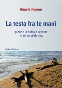La testa fra le mani. Quando la cefalea diventa la trama della vita. Con DVD - Angela Piperni - Libro Morlacchi 2010 | Libraccio.it