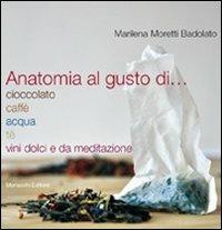 Anatomia al gusto di cioccolato, caffè, acqua, té, vini dolci e da meditazione - Marilena Moretti Badolato - Libro Morlacchi 2010 | Libraccio.it