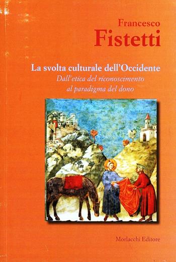 La svolta culturale dell'Occidente. Dall'etica del riconoscimento al paradigma del dono - Francesco Fistetti - Libro Morlacchi 2010 | Libraccio.it