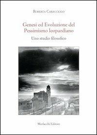 Genesi ed evoluzione del pessimismo leopardiano. Uno studio filosofico - Roberta Caracciolo - Libro Morlacchi 2010 | Libraccio.it