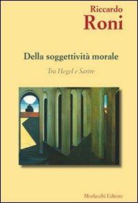 Della soggettività morale. Tra Hegel e Sartre - Riccardo Roni - Libro Morlacchi 2011 | Libraccio.it