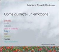 Come guida(re) un'emozione. Perugia, Assisi, Gubbio, Città di Castello, Foligno, Todi, Spoleto, Norcia, Lago Trasimeno - Marilena Moretti Badolato - Libro Morlacchi 2011 | Libraccio.it