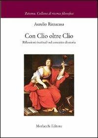 Con Clio oltre Clio. Riflessioni inattuali sul concetto di storia - Aurelio Rizzacasa - Libro Morlacchi 2012 | Libraccio.it