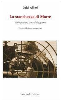 La stanchezza di Marte. Variazioni sul tema della guerra - Luigi Alfieri - Libro Morlacchi 2012 | Libraccio.it