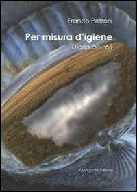 Per misura d'igiene. Diario del '68 - Franco Petroni - Libro Morlacchi 2012 | Libraccio.it