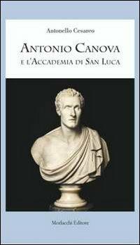 Antonio Canova e l'Accademia di San Luca - Antonello Cesareo - Libro Morlacchi 2012 | Libraccio.it