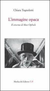 L' immagine opaca. Il cinema di Max Ophuls - Chiara Tognolotti - Libro Morlacchi 2012 | Libraccio.it