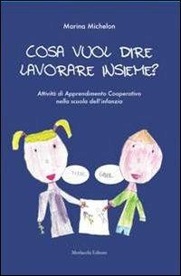 Cosa vuol dire lavorare insieme? Attività di apprendimento cooperativo nella scuola dell'infanzia - Marina Michelon - Libro Morlacchi 2012 | Libraccio.it
