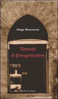 Manuale di peruginitudine. Adattato all'uso e all'intelligenza comune - Diego Mencaroni - Libro Morlacchi 2012 | Libraccio.it