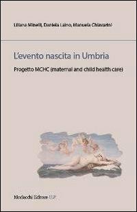 L' evento nascita in Umbria. Progetto MCHC (material and child health care) - Liliana Minelli, Daniela Laino, Manuela Chiavarini - Libro Morlacchi 2013, Legami sociali | Libraccio.it