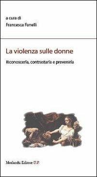 La violenza sulle donne. Riconoscerla, contrastarla e prevenirla  - Libro Morlacchi 2013, Legami sociali | Libraccio.it