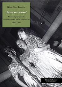 Segnale radio. Musica e propaganda radiofonica nell'Italia nazifascista (1943-1945) - Gioachino Lanotte - Libro Morlacchi 2014 | Libraccio.it