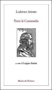 Tutte le commedie - Ludovico Ariosto - Libro Morlacchi 2013, Spettacolo | Libraccio.it