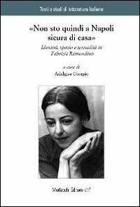«Non sto quindi a Napoli sicura di casa». Identità, spazio e testualità in Fabrizia Ramondino  - Libro Morlacchi 2013, Testi e studi di letteratura italiana | Libraccio.it