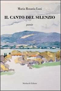 Il canto del silenzio - M. Rosaria Luzi - Libro Morlacchi 2013 | Libraccio.it