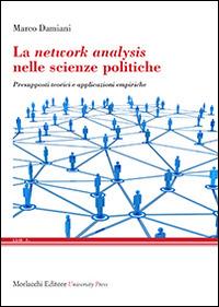 La network analysis nelle scienze politiche. Presupposti teorici e applicazioni empiriche - Marco Damiani - Libro Morlacchi 2014, Link | Libraccio.it