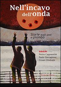 Nell'incavo dell'onda. Storie dagli anni di piombo - Pietro Cappannini, Paolo Giovagnoni, Cesare Prudente - Libro Morlacchi 2014, Voci del presente | Libraccio.it
