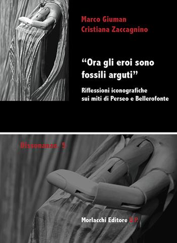«Ora gli eroi sono fossili arguti». Riflessioni iconografiche sui miti di Perseo e Bellerofonte - Marco Giuman, Cristina Zaccagnino - Libro Morlacchi 2014, Dissonanze | Libraccio.it