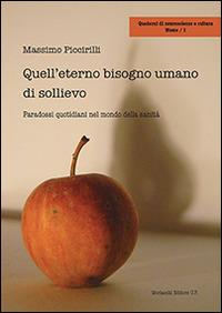 Quell'eterno bisogno umano di sollievo. Paradossi quotidiani nel mondo della sanità - Massimo Piccirilli - Libro Morlacchi 2014, Quaderni di neuroscienze e cultura | Libraccio.it