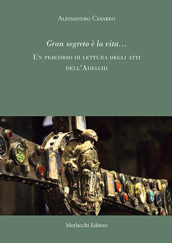 Gran segreto è la vita... Un percorso di rilettura degli atti dell'Adelchi - Alessandro Cesareo - Libro Morlacchi 2013 | Libraccio.it