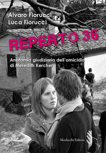 Reperto 36. Anatomia giudiziaria dell'omicidio di Meredith Kercher - Alvaro Fiorucci, Luca Fiorucci - Libro Morlacchi 2015 | Libraccio.it