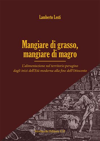 Mangiare di grasso, mangiare di magro. L'alimentazione nel territorio perugino dagli inizi dell'Età moderna alla fine dell'Ottocento - Lamberto Lesti - Libro Morlacchi 2015 | Libraccio.it