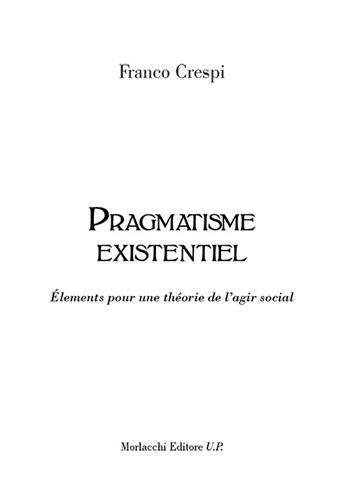 Pragmatisme existentiel. Élements pour une théorie de l'agir social - Franco Crespi - Libro Morlacchi 2015 | Libraccio.it