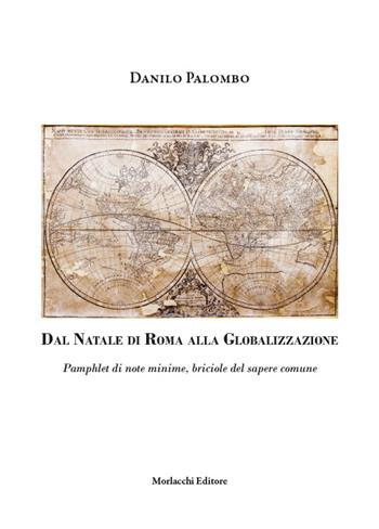 Dal Natale di Roma alla globalizzazione. Pamphlet di note minime, briciole del sapere comune - Danilo Palombo - Libro Morlacchi 2015 | Libraccio.it
