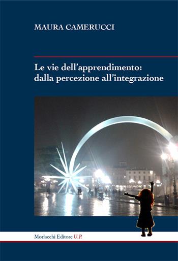 Le vie dell'apprendimento. Dalla percezione all'integrazione - Maura Camerucci - Libro Morlacchi 2015, Nóesis. Saggi e studi sulla cultura della formazione | Libraccio.it