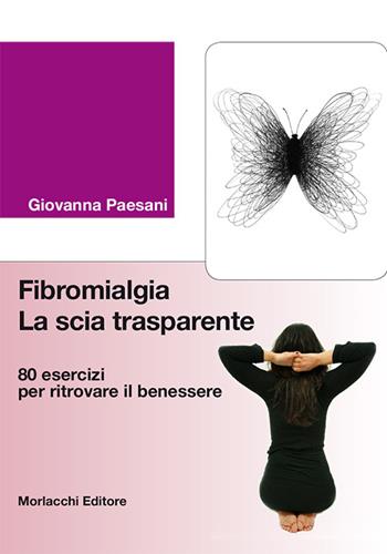 Fibromialgia. La scia trasparente. 80 esercizi per ritrovare il benessere - Giovanna Paesani - Libro Morlacchi 2016, Saggi e guide di medicina e salute | Libraccio.it