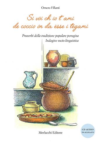 Si vòi ch'io t'ami de coccio òn da èsse i tegami. Proverbi della tradizione popolare perugina. Indagine socio-linguistica. Con CD Audio - Ornero Fillanti - Libro Morlacchi 2016 | Libraccio.it