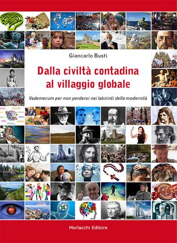 Dalla civiltà contadina al villaggio globale. Vademecum per non perdersi nei labirinti della modernità - Giancarlo Busti - Libro Morlacchi 2016 | Libraccio.it