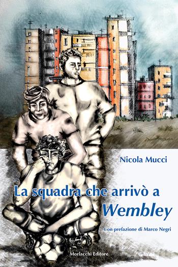 La squadra che arrivò a Wembley - Nicola Mucci - Libro Morlacchi 2016 | Libraccio.it