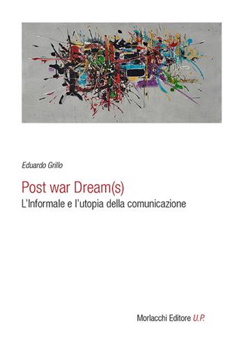 Post war dream(s). L'informale e l'utopia della comunicazione - Eduardo Grillo - Libro Morlacchi 2016 | Libraccio.it