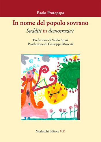 In nome del popolo sovrano. Sudditi in democrazia? - Paolo Protopapa - Libro Morlacchi 2016 | Libraccio.it
