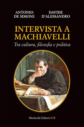 Intervista a Machiavelli. Tra cultura, filosofia e politica - Antonio De Simone, Davide D'Alessandro - Libro Morlacchi 2016, Biblioteca di cultura | Libraccio.it