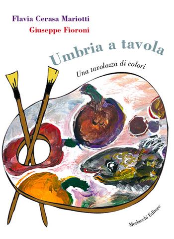 Umbria a tavola. Una tavolozza di colori - Flavia Cerasa Mariotti, Giuseppe Fioroni - Libro Morlacchi 2016 | Libraccio.it