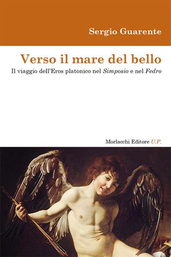 Verso il mare del bello. Il viaggio dell'Eros platonico nel Simposio e nel Fedro - Sergio Guarente - Libro Morlacchi 2017 | Libraccio.it