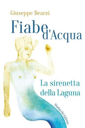 Fiabe d'acqua: La sirenetta della Laguna-La cruna del lago - Giuseppe Bearzi - Libro Morlacchi 2017 | Libraccio.it