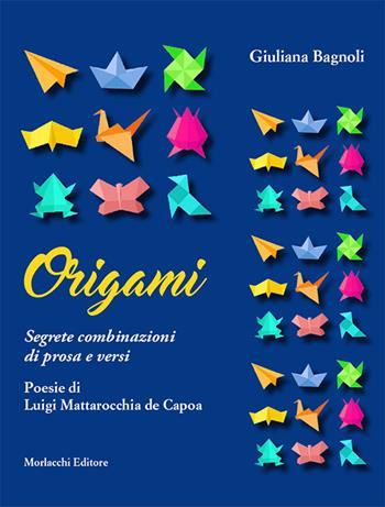 Origami. Segrete combinazioni di prosa e versi - Giuliana Bagnoli, Luigi Mattarocchia de Capoa - Libro Morlacchi 2017 | Libraccio.it