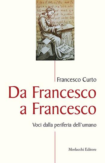 Da Francesco a Francesco. Voci dalla periferia dell'umano - Francesco Curto - Libro Morlacchi 2017 | Libraccio.it