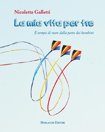 La mia vita per tre. È tempo di stare dalla parte dei bambini - Nicoletta Galletti - Libro Morlacchi 2017 | Libraccio.it