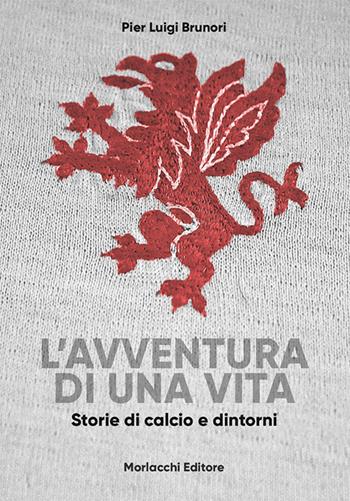 L' avventura di una vita. Storie di calcio e dintorni - Pier Luigi Brunori - Libro Morlacchi 2017, Voci del presente | Libraccio.it