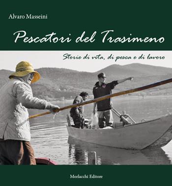 Pescatori del Trasimeno. Storie di vita, di pesca e di lavoro. Nuova ediz. Con DVD video - Alvaro Masseini - Libro Morlacchi 2017 | Libraccio.it
