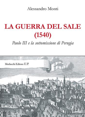 La guerra del sale (1540). Paolo III e la sottomissione di Perugia - Alessandro Monti - Libro Morlacchi 2017 | Libraccio.it