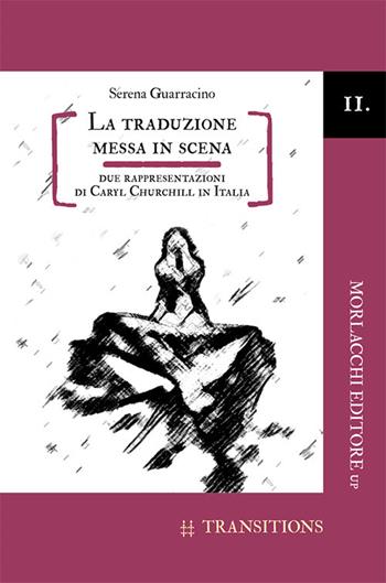 La traduzione messa in scena. Due rappresentazioni di Caryl Churchill in Italia - Serena Guarracino - Libro Morlacchi 2017, Transitions. Collana di studi sulla traduzione e l'interculturalità nei paesi di lingua inglese | Libraccio.it