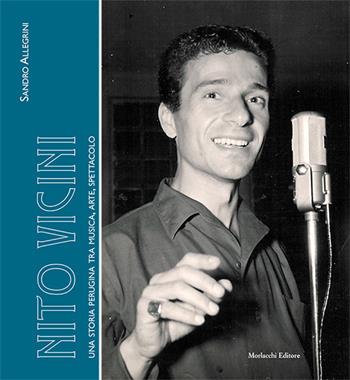 Nito Vicini. Una storia perugina tra musica, arte, spettacolo - Sandro Allegrini - Libro Morlacchi 2017, Gli umbri | Libraccio.it