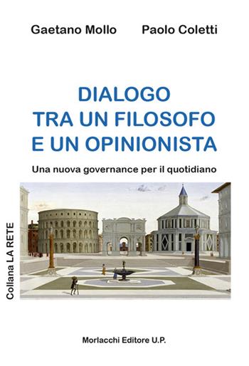 Dialogo tra un filosofo e un opinionista. Una nuova governance per il quotidiano - Gaetano Mollo, Paolo Coletti - Libro Morlacchi 2017, La rete | Libraccio.it