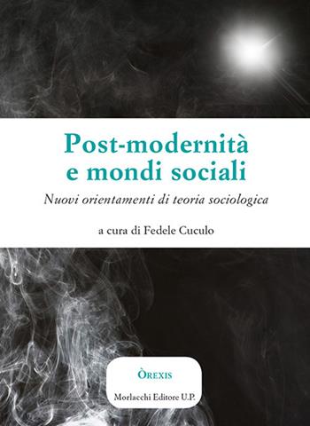 Post-modernità e mondi sociali. Nuovi orientamenti di teoria sociologica  - Libro Morlacchi 2017 | Libraccio.it