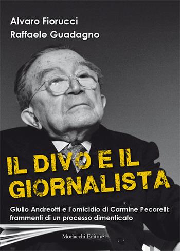 Il divo e il giornalista. Giulio Andreotti e l'omicidio di Carmine Pecorelli: frammenti di un processo dimenticato - Alvaro Fiorucci, Raffaele Guadagno - Libro Morlacchi 2018 | Libraccio.it